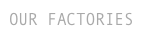 OUR FACTORIES